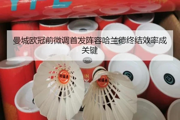 曼城欧冠前微调首发阵容哈兰德终结效率成关键
