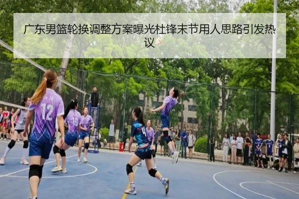 广东男篮轮换调整方案曝光杜锋末节用人思路引发热议